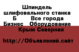 Шпиндель  шлифовального станка 3Б151. - Все города Бизнес » Оборудование   . Крым,Северная